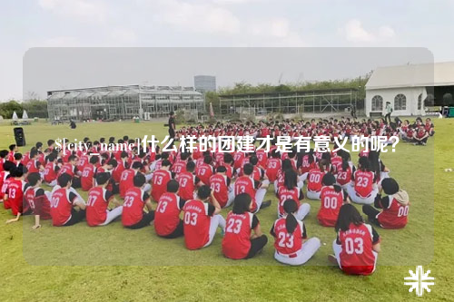 昌江什么样的团建才是有意义的呢？