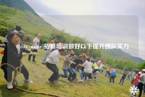 昌江拓展培训做好以下提升团队实力