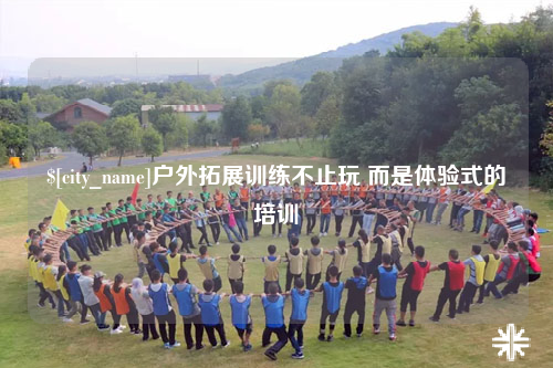 昌江户外拓展训练不止玩 而是体验式的培训