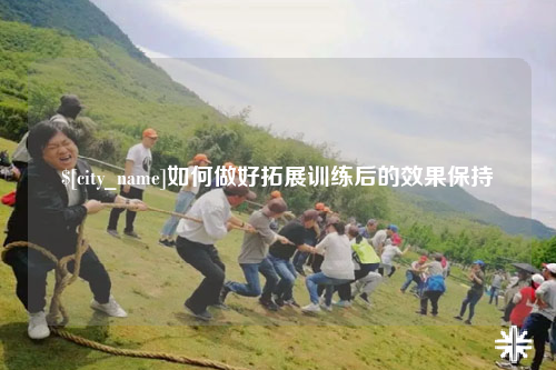 昌江如何做好拓展训练后的效果保持